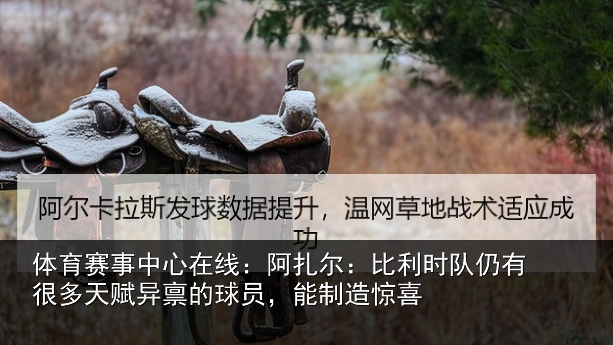 体育赛事中心在线：阿扎尔：比利时队仍有很多天赋异禀的球员，能制造惊喜