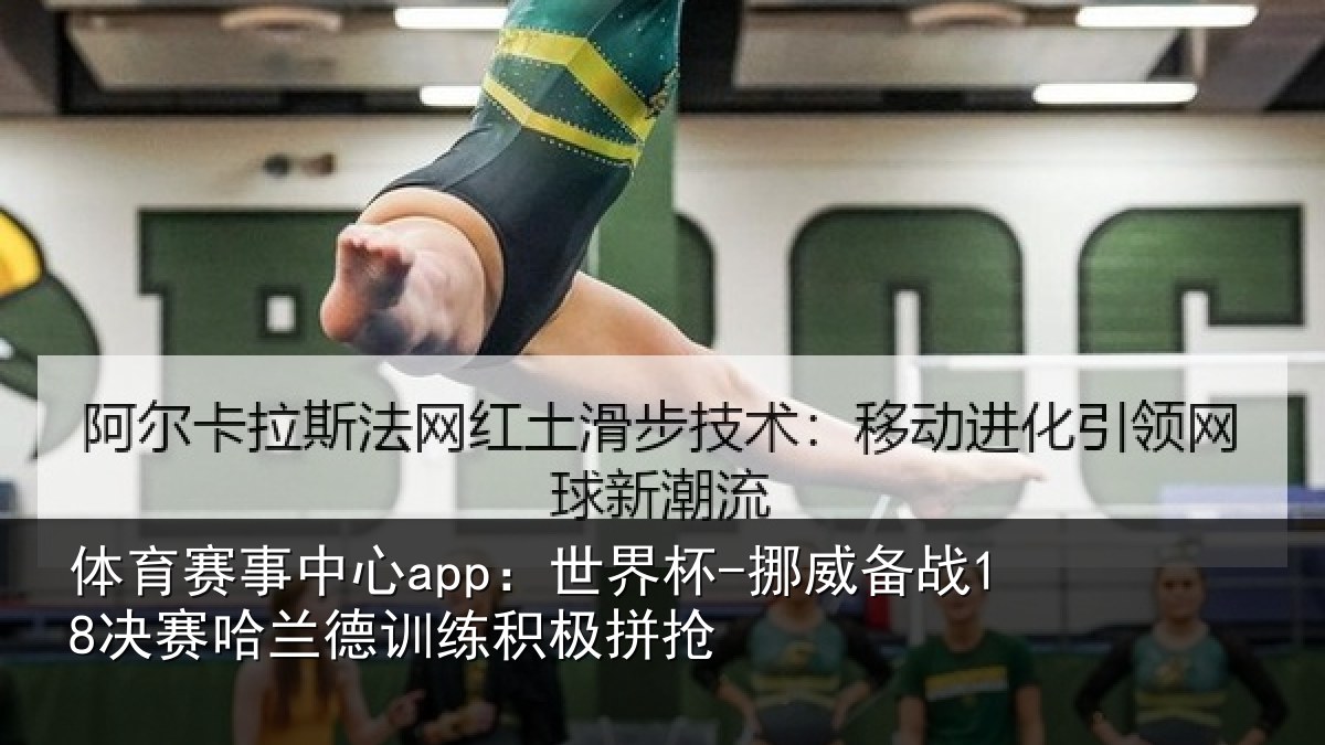 体育赛事中心app:世界杯-挪威备战18决赛哈兰德训练积极拼抢